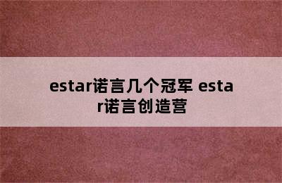 estar诺言几个冠军 estar诺言创造营